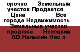 срочно!    Земельный участок!Продается! › Цена ­ 1 000 000 - Все города Недвижимость » Земельные участки продажа   . Ненецкий АО,Нельмин Нос п.